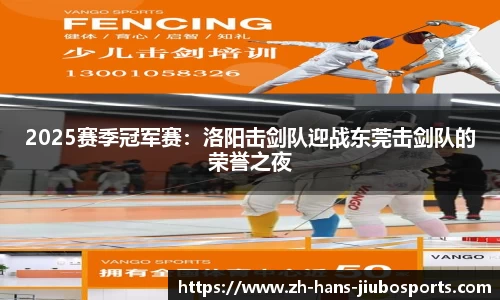 2025赛季冠军赛：洛阳击剑队迎战东莞击剑队的荣誉之夜