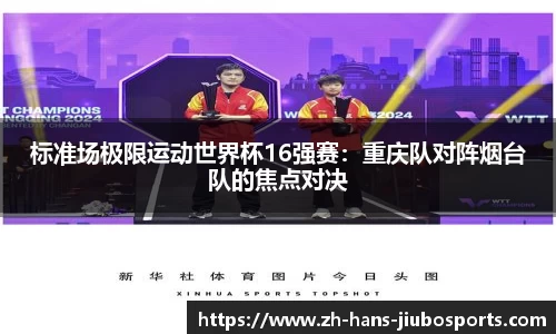 标准场极限运动世界杯16强赛：重庆队对阵烟台队的焦点对决